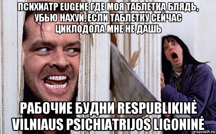 психиатр eugene где моя таблетка блядь, убью нахуй, если таблетку сейчас циклодола мне не дашь рабочие будни respublikinė vilniaus psichiatrijos ligoninė, Мем Сияние А вот и Джонни