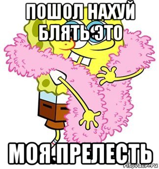 пошол нахуй блять это моя прелесть