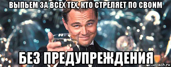 выпьем за всех тех, кто стреляет по своим без предупреждения, Мем  старина Гэтсби