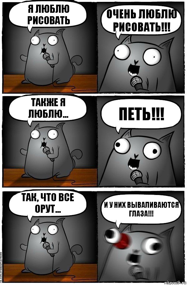 Я люблю рисовать Очень люблю рисовать!!! Также я люблю... ПЕТЬ!!! Так, что все орут... И у них вываливаются глаза!!!, Комикс  Стендап-кот