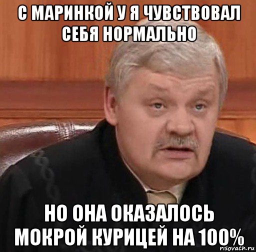 с маринкой у я чувствовал себя нормально но она оказалось мокрой курицей на 100%