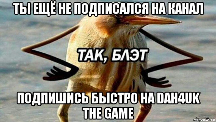 ты ещё не подписался на канал подпишись быстро на dah4uk the game, Мем  Так блэт