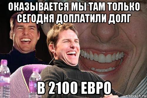 оказывается мы там только сегодня доплатили долг в 2100 евро, Мем том круз