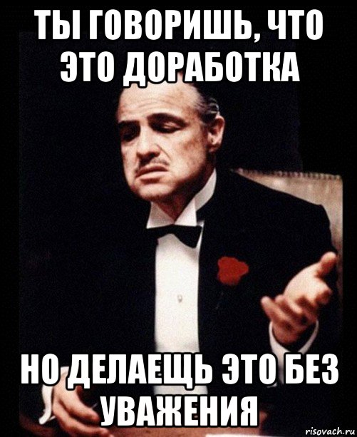 ты говоришь, что это доработка но делаещь это без уважения, Мем ты делаешь это без уважения