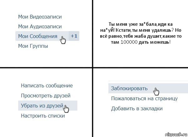 Ты меня уже за*бала,иди ка на*уЙ!Кстати,ты меня удалишь? Но всё равно,тебя жаба душит,какие то там 100000 дать можешь!, Комикс  Удалить из друзей