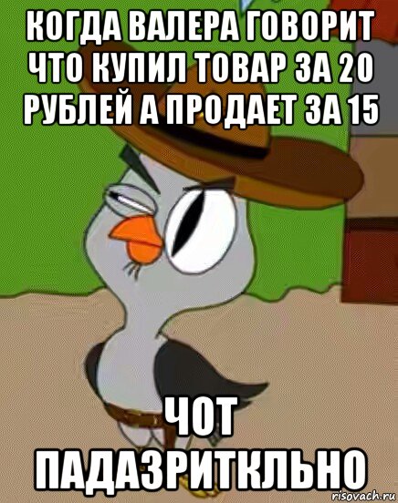 когда валера говорит что купил товар за 20 рублей а продает за 15 чот падазриткльно, Мем    Упоротая сова