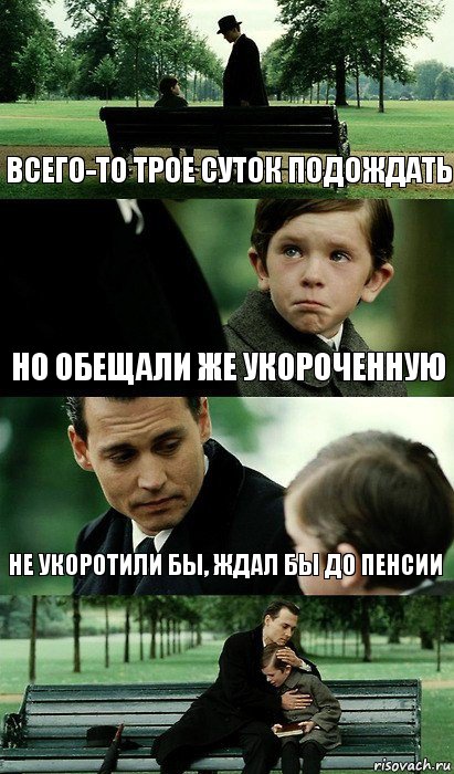 всего-то трое суток подождать но обещали же укороченную не укоротили бы, ждал бы до пенсии