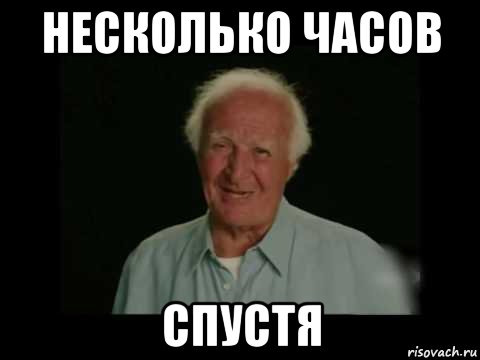 Спустя нескольких дней. Несколько часов спустя. Мем несколько часов спустя. Несколько ебучих часов спустя. Восемь грёбаных часов спустя.