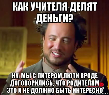 как учителя делят деньги? ну, мы с питером люти вроде договорились, что родителям это и не должно быть интересно, Мем Женщины (aliens)