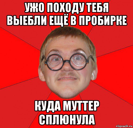 ужо походу тебя выебли ещё в пробирке куда муттер сплюнула, Мем Злой Типичный Ботан