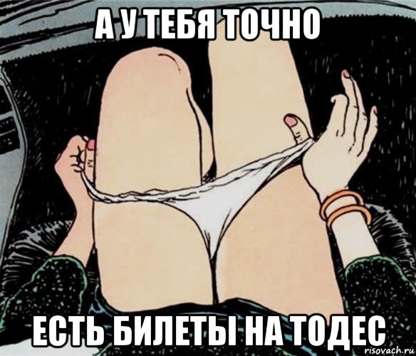 а у тебя точно есть билеты на тодес, Мем А ты точно