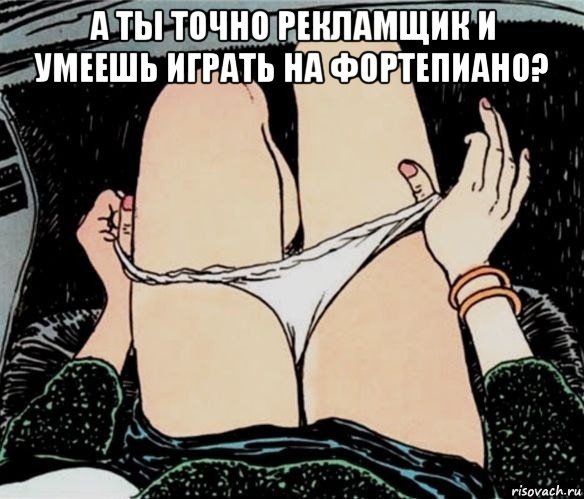 а ты точно рекламщик и умеешь играть на фортепиано? , Мем А ты точно