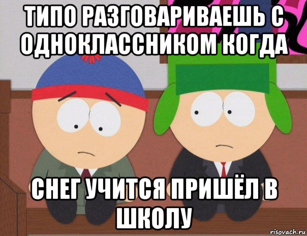 типо разговариваешь с одноклассником когда снег учится пришёл в школу