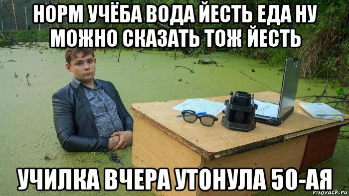 норм учёба вода йесть еда ну можно сказать тож йесть училка вчера утонула 50-ая, Мем  Парень сидит в болоте