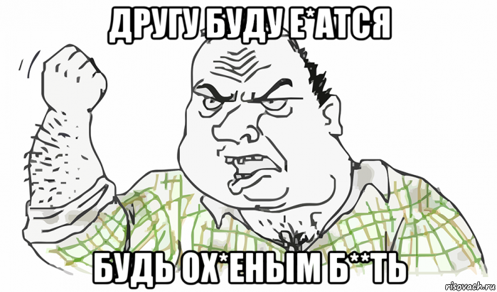 другу буду е*атся будь ох*еным б**ть, Мем Будь мужиком