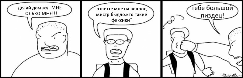 делай домаху! МНЕ ТОЛЬКО МНЕ!!! ответте мне на вопрос, мистр быдло,кто такие фиксики? тебе большой пиздец!, Комикс Быдло и школьник