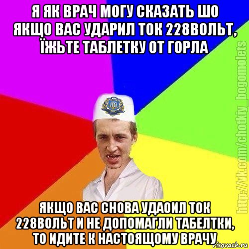 я як врач могу сказать шо якщо вас ударил ток 228вольт, їжьте таблетку от горла якщо вас снова удаоил ток 228вольт и не допомагли табелтки, то идите к настоящому врачу, Мем Чоткий пацан