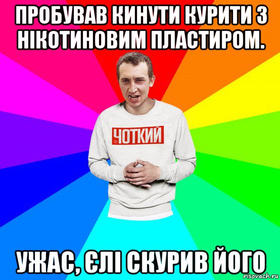 пробував кинути курити з нікотиновим пластиром. ужас, єлі скурив його, Мем Чоткий