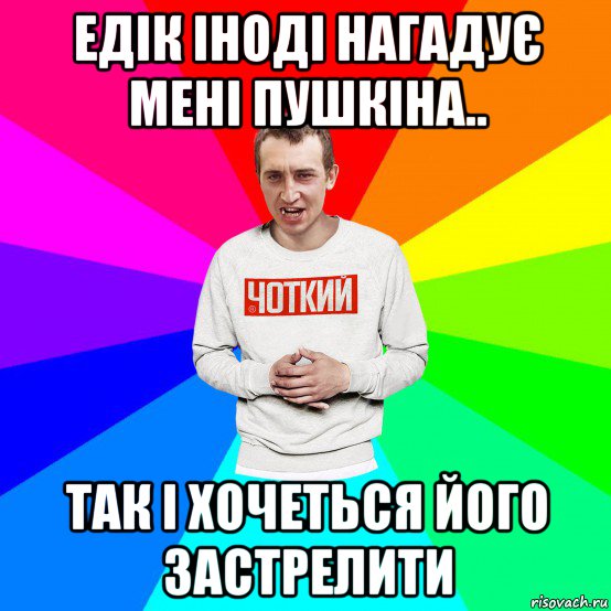 едік іноді нагадує мені пушкіна.. так і хочеться його застрелити, Мем Чоткий