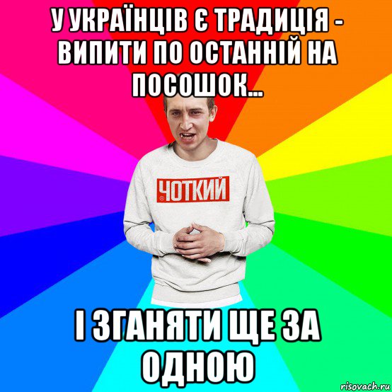 у українців є традиція - випити по останній на посошок... і зганяти ще за одною, Мем Чоткий