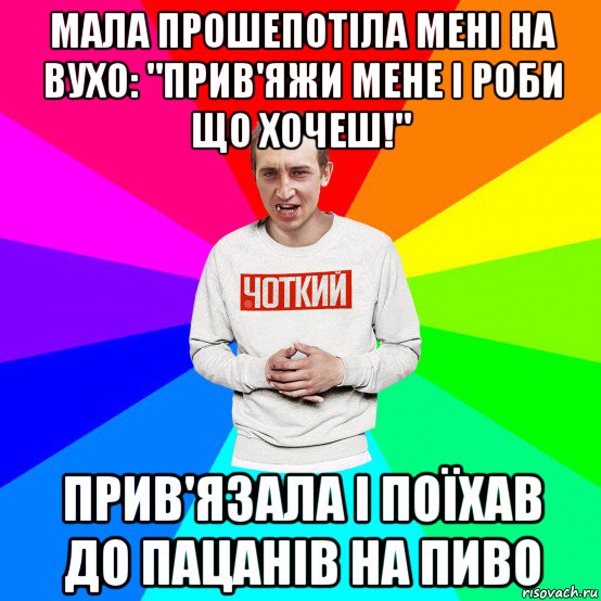 мала прошепотіла мені на вухо: "прив'яжи мене і роби що хочеш!" прив'язала і поїхав до пацанів на пиво, Мем Чоткий