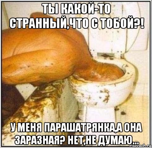 ты какой-то странный,что с тобой?! у меня парашатрянка,а она заразная? нет,не думаю..., Мем Дайвер