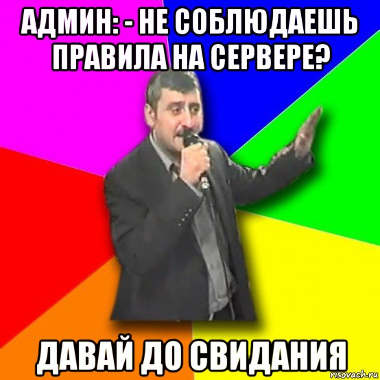 админ: - не соблюдаешь правила на сервере? давай до свидания