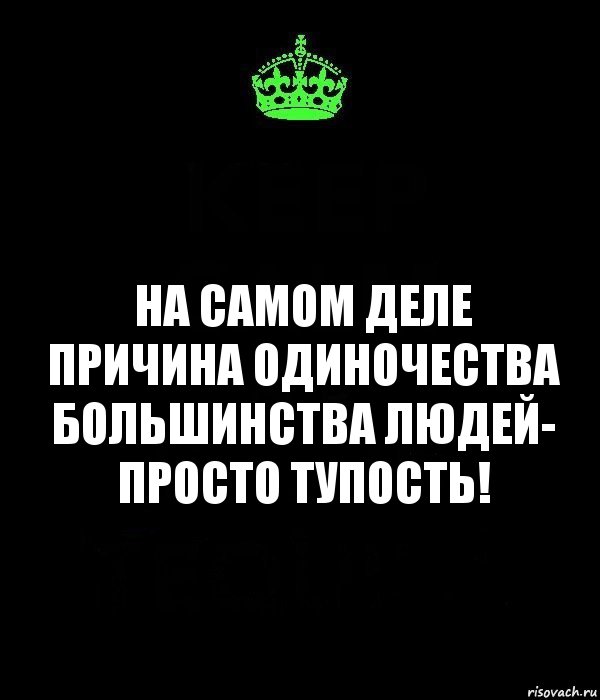 на самом деле причина одиночества большинства людей- просто тупость!, Комикс Keep Calm черный