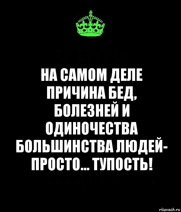 на самом деле причина бед, болезней и одиночества большинства людей- просто... тупость!, Комикс Keep Calm черный