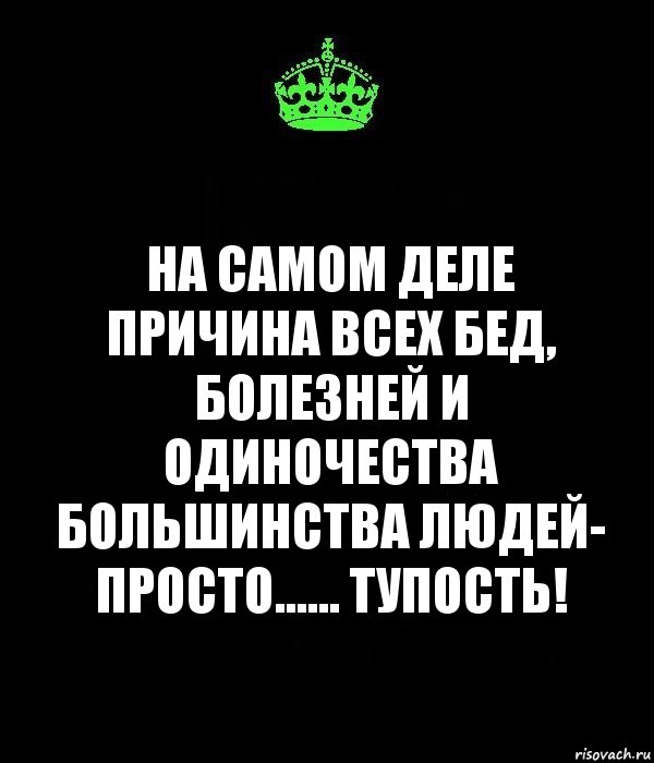 на самом деле причина всех бед, болезней и одиночества большинства людей- просто...... тупость!, Комикс Keep Calm черный