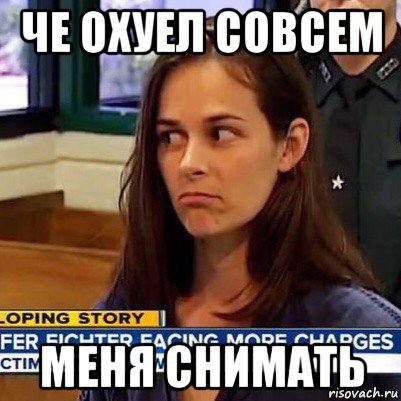 че охуел совсем меня снимать