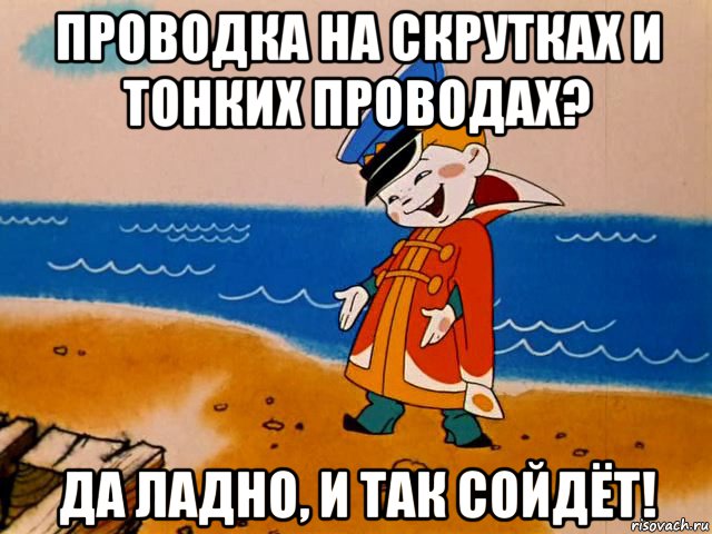 проводка на скрутках и тонких проводах? да ладно, и так сойдёт!, Мем И так сойдет