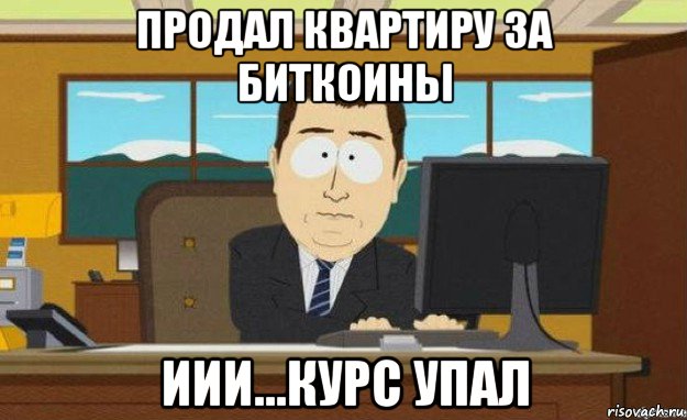 продал квартиру за биткоины иии...курс упал, Мем ииии его нет