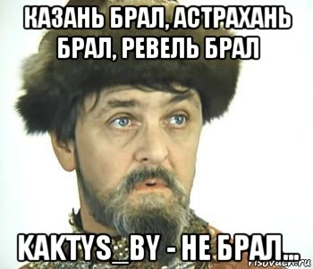 Ну брал. Иван Васильевич Казань брал. Иван Васильевич Казань брал Астрахань брал. Казань брал Мем. Казань брал Астрахань брал Ревель.