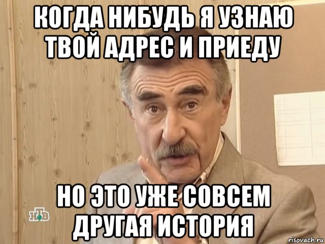 когда нибудь я узнаю твой адрес и приеду но это уже совсем другая история, Мем Каневский (Но это уже совсем другая история)