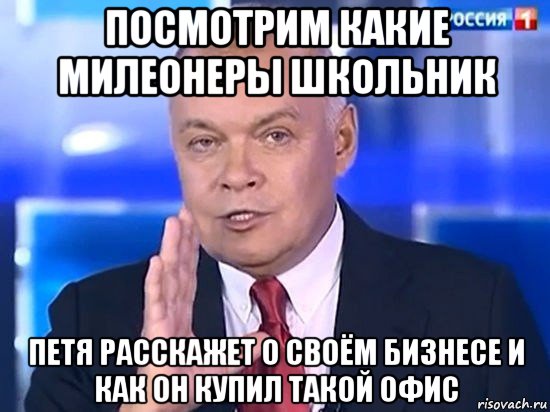 посмотрим какие милеонеры школьник петя расскажет о своём бизнесе и как он купил такой офис, Мем Киселёв 2014