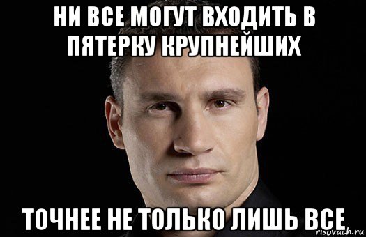 ни все могут входить в пятерку крупнейших точнее не только лишь все, Мем Кличко