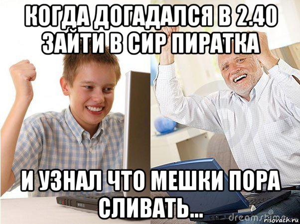 когда догадался в 2.40 зайти в сир пиратка и узнал что мешки пора сливать..., Мем   Когда с дедом