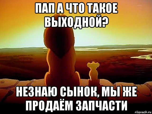 пап а что такое выходной? незнаю сынок, мы же продаём запчасти, Мем  король лев