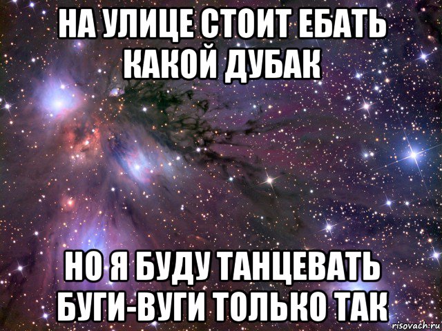 на улице стоит ебать какой дубак но я буду танцевать буги-вуги только так, Мем Космос