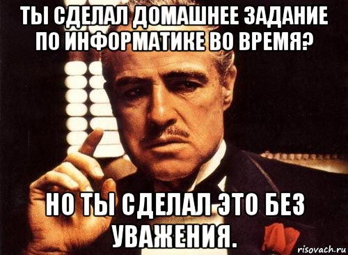 ты сделал домашнее задание по информатике во время? но ты сделал это без уважения., Мем крестный отец