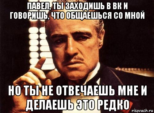 павел, ты заходишь в вк и говоришь, что общаешься со мной но ты не отвечаешь мне и делаешь это редко, Мем крестный отец