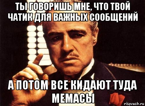 ты говоришь мне, что твой чатик для важных сообщений а потом все кидают туда мемасы, Мем крестный отец