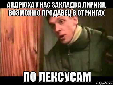 андрюха у нас закладка лирики, возможно продавец в стрингах по лексусам, Мем Ларин по коням