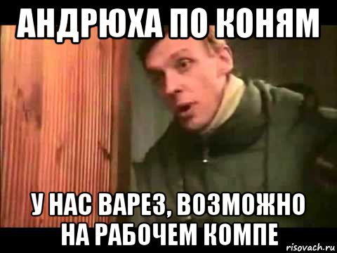 андрюха по коням у нас варез, возможно на рабочем компе, Мем Ларин по коням