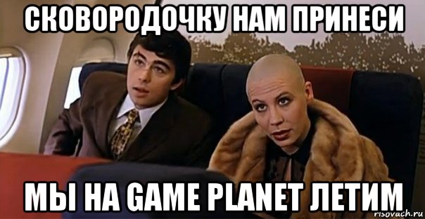 сковородочку нам принеси мы на game planet летим