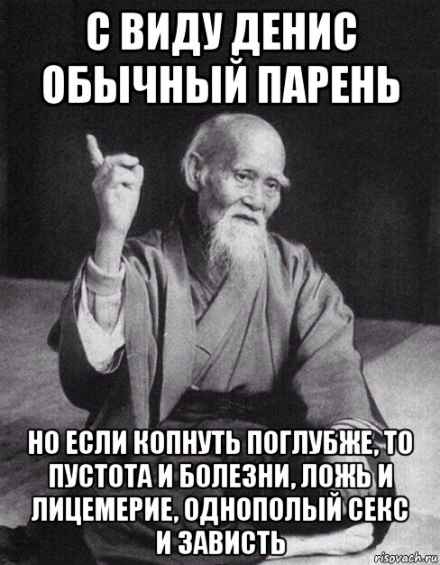 с виду денис обычный парень но если копнуть поглубже, то пустота и болезни, ложь и лицемерие, однополый секс и зависть, Мем Монах-мудрец (сэнсей)