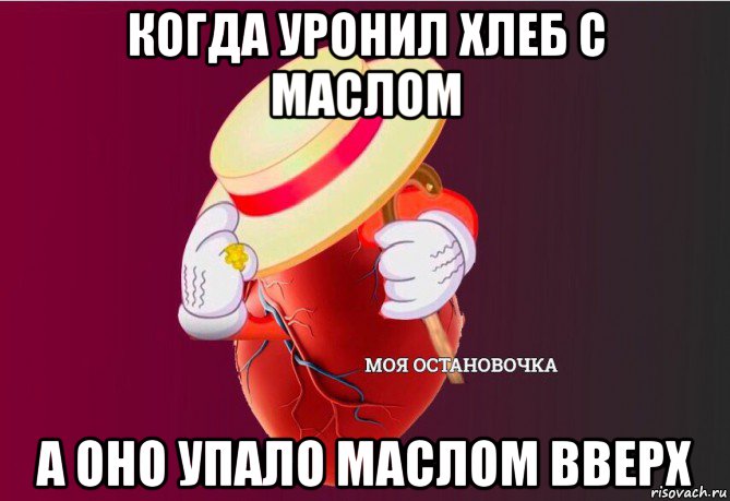 когда уронил хлеб с маслом а оно упало маслом вверх, Мем   Моя остановочка