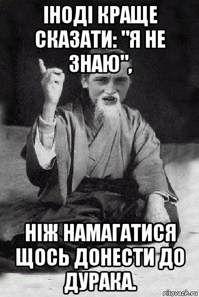 іноді краще сказати: "я не знаю", ніж намагатися щось донести до дурака., Мем Мудрий паца