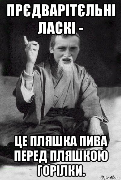 прєдварітєльні ласкі - це пляшка пива перед пляшкою горілки., Мем Мудрий паца